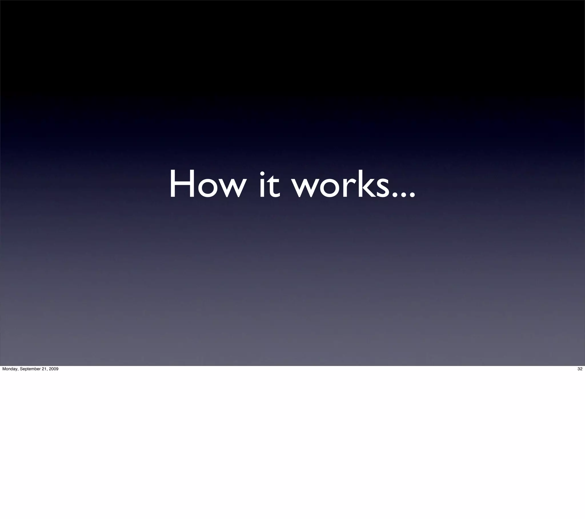 How it works...



Monday, September 21, 2009                     32
 