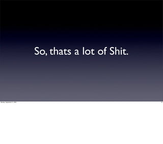 So, thats a lot of Shit.



Monday, September 21, 2009                              10
 