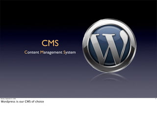 CMS
                             Content Management System




Monday, September 21, 2009                               11


Wordpress is our CMS of choice
 
