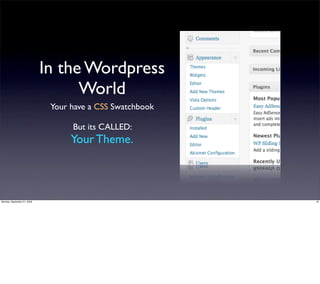 In the Wordpress
                                   World
                              Your have a CSS Swatchbook

                                   But its CALLED:
                                   Your Theme.



Monday, September 21, 2009                                 16
 