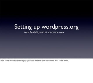 Setting up wordpress.org
                                total ﬂexibility and at yourname.com




Monday, September 21, 2009                                                         28


Now some info about setting up your own website with wordpress, ﬁrst some terms.
 