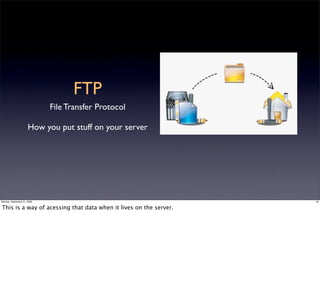 FTP
                             File Transfer Protocol

                      How you put stuff on your server




Monday, September 21, 2009                                         30


This is a way of acessing that data when it lives on the server.
 
