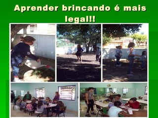 Aprender brincando é mais legal!! 