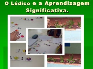 O Lúdico  e a Aprendizagem Significativa. 