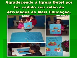 Agradecendo à Igreja Betel por ter cedido seu salão às Atividades do Mais Educação. 
