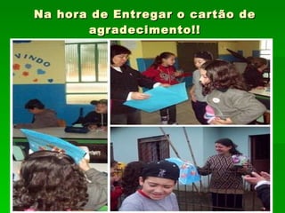 Na hora de Entregar o cartão de agradecimento!! 