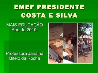 EMEF PRESIDENTE COSTA E SILVA MAIS EDUCAÇÃO Ano de 2010. Professora Janaina Bitelo da Rocha 