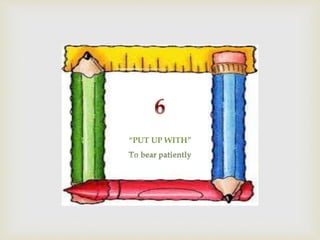 “PUT UP WITH”
bear patiently
 