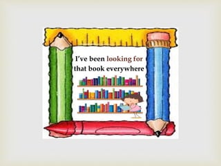 I’ve been looking for
that book everywhere
 