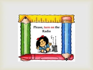 Please, turn on the
Radio
 