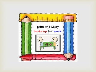 John and Mary
broke up last week.
 
