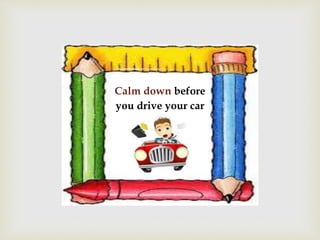 Calm down before
you drive your car
 