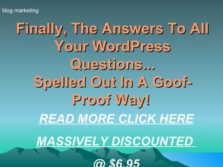 Finally, The Answers To All Your WordPress Questions... Spelled Out In A Goof-Proof Way!   blog marketing READ MORE CLICK HERE MASSIVELY DISCOUNTED  @ $6.95 