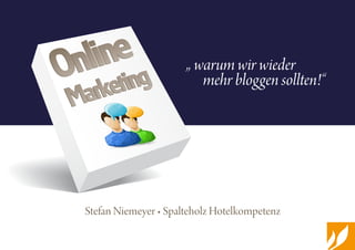 Stefan Niemeyer • Spalteholz Hotelkompetenz
„ warum wir wieder
mehr bloggen sollten!“Online
Marketing
		
Online
Marketing		
 