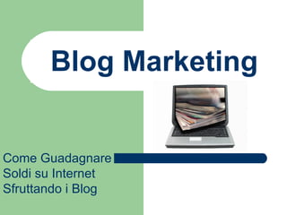 Blog Marketing Come Guadagnare Soldi su Internet Sfruttando i Blog 