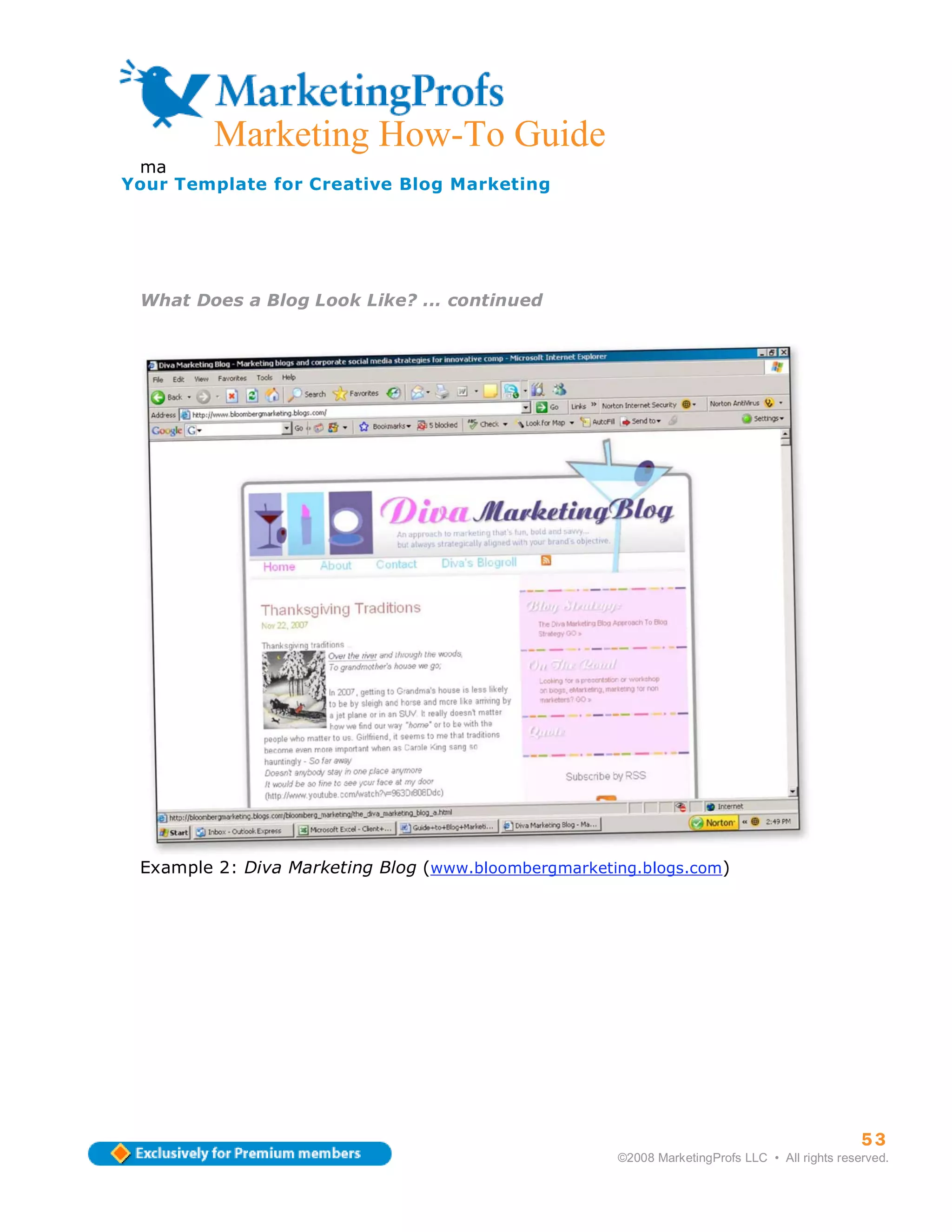 Marketing How-To Guide
 ma
Your Template for Creative Blog Marketing




 What Does a Blog Look Like? ... continued




 Example 2: Diva Marketing Blog (www.bloombergmarketing.blogs.com)




                                                                                               53
                                                     ©2008 MarketingProfs LLC • All rights reserved.
 