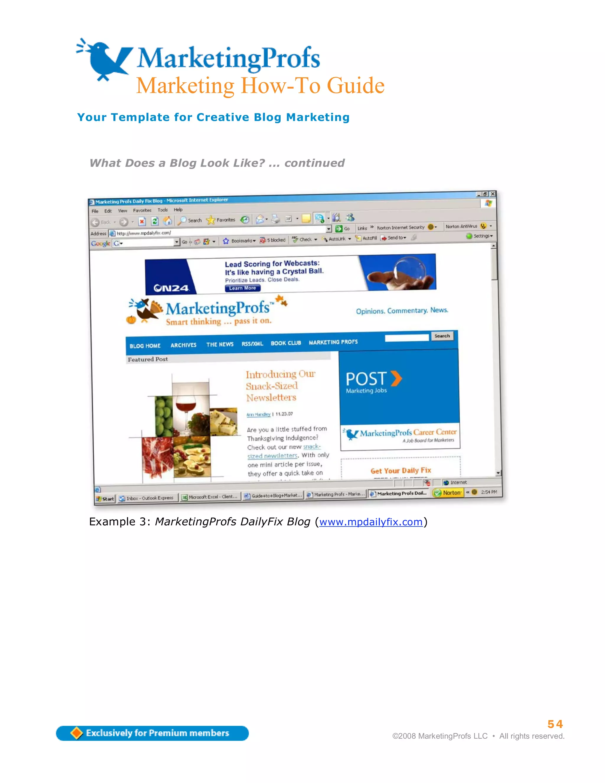 ma
         Marketing How-To Guide
Your Template for Creative Blog Marketing



 What Does a Blog Look Like? ... continued




 Example 3: MarketingProfs DailyFix Blog (www.mpdailyfix.com)




                                                                                                54
                                                      ©2008 MarketingProfs LLC • All rights reserved.
 