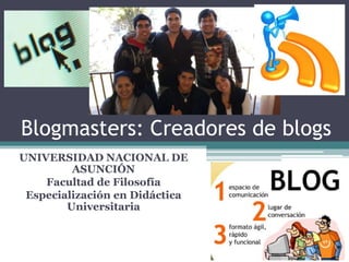 Blogmasters: Creadores de blogs
UNIVERSIDAD NACIONAL DE
ASUNCIÓN
Facultad de Filosofía
Especialización en Didáctica
Universitaria

 