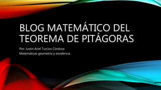 BLOG MATEMÁTICO DEL
TEOREMA DE PITÁGORAS
Por: Justin Ariel Turcios Córdova
Matemáticas geometría y excelencia
 