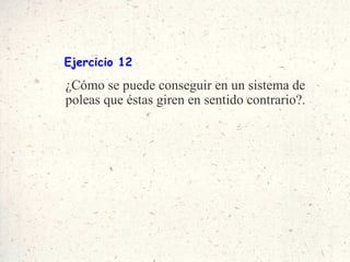 Ejercicio 12 ¿Cómo se puede conseguir en un sistema de poleas que éstas giren en sentido contrario?. 