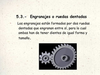 5.3.-  Engranajes o ruedas dentadas Los engranajes están formados por dos ruedas dentadas que engranan entre sí, para lo cual ambas han de tener dientes de igual forma y tamaño . 