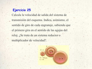 Ejercicio 25 Calcula la velocidad de salida del sistema de transmisión del esquema. Indica, asímismo, el sentido de giro de cada engranaje, sabiendo que el primero gira en el sentido de las agujas del reloj. ¿Se trata de un sistema reductor o multiplicador de velocidad?. 