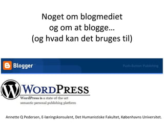 Noget om blogmediet og om at blogge … (og hvad kan det bruges til) Annette Q Pedersen, E-læringskonsulent, Det Humanistiske Fakultet, Københavns Universitet. 
