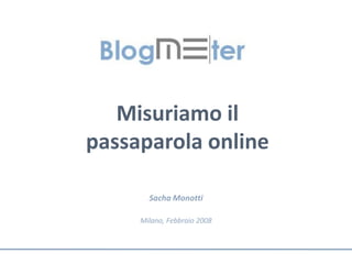 Misuriamo il
passaparola online

       Sacha Monotti

     Milano, Febbraio 2008