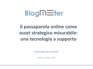 Il passaparola online come
asset strategico misurabile:
una tecnologia a supporto

       Sacha Monotti Graziadei

         Milano, Maggio 2007