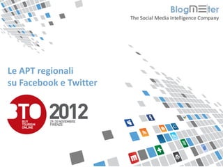 The Social Media Intelligence Company




  Le APT regionali
  su Facebook e Twitter




© Blogmeter 2012 I www.blogmeter.it
 