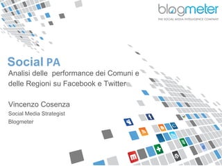 © Blogmeter 2013 I www.blogmeter.it
Social PA
Analisi delle performance dei Comuni e
delle Regioni su Facebook e Twitter
Vincenzo Cosenza
Social Media Strategist
Blogmeter
 