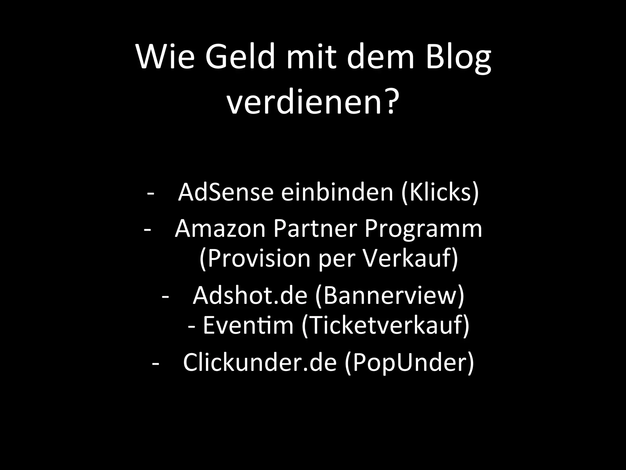 Wie	Geld	mit	dem	Blog	
verdienen?	
-  AdSense	einbinden	(Klicks)	
-  Amazon	Partner	Programm	
(Provision	per	Verkauf)	
-  Adshot.de	(Bannerview)	
-	EvenPm	(Ticketverkauf)	
-  Clickunder.de	(PopUnder)	
 