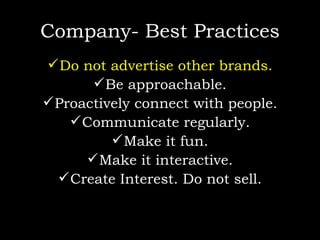 Company- Best Practices Do not advertise other brands. Be approachable. Proactively connect with people. Communicate regularly. Make it fun. Make it interactive. Create Interest. Do not sell. 