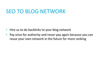 SEO TO BLOG NETWORK

• Hire us to do backlinks to your blog network
• Pay once for authority and never pay again because you can
  reuse your own network in the future for more ranking
 