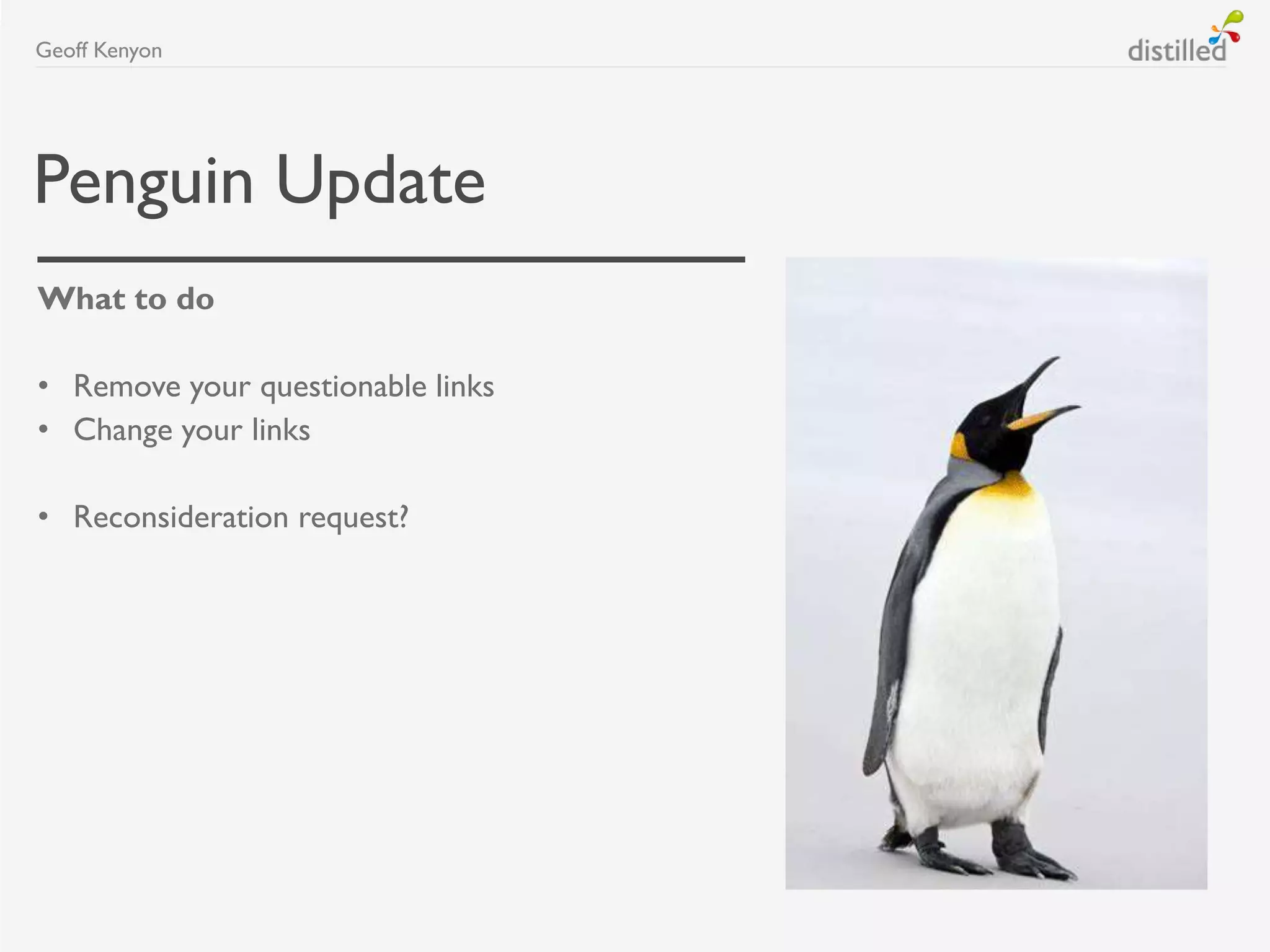 Penguin Update
What to do
• Remove your questionable links
• Change your links
• Reconsideration request?
Geoff Kenyon
 