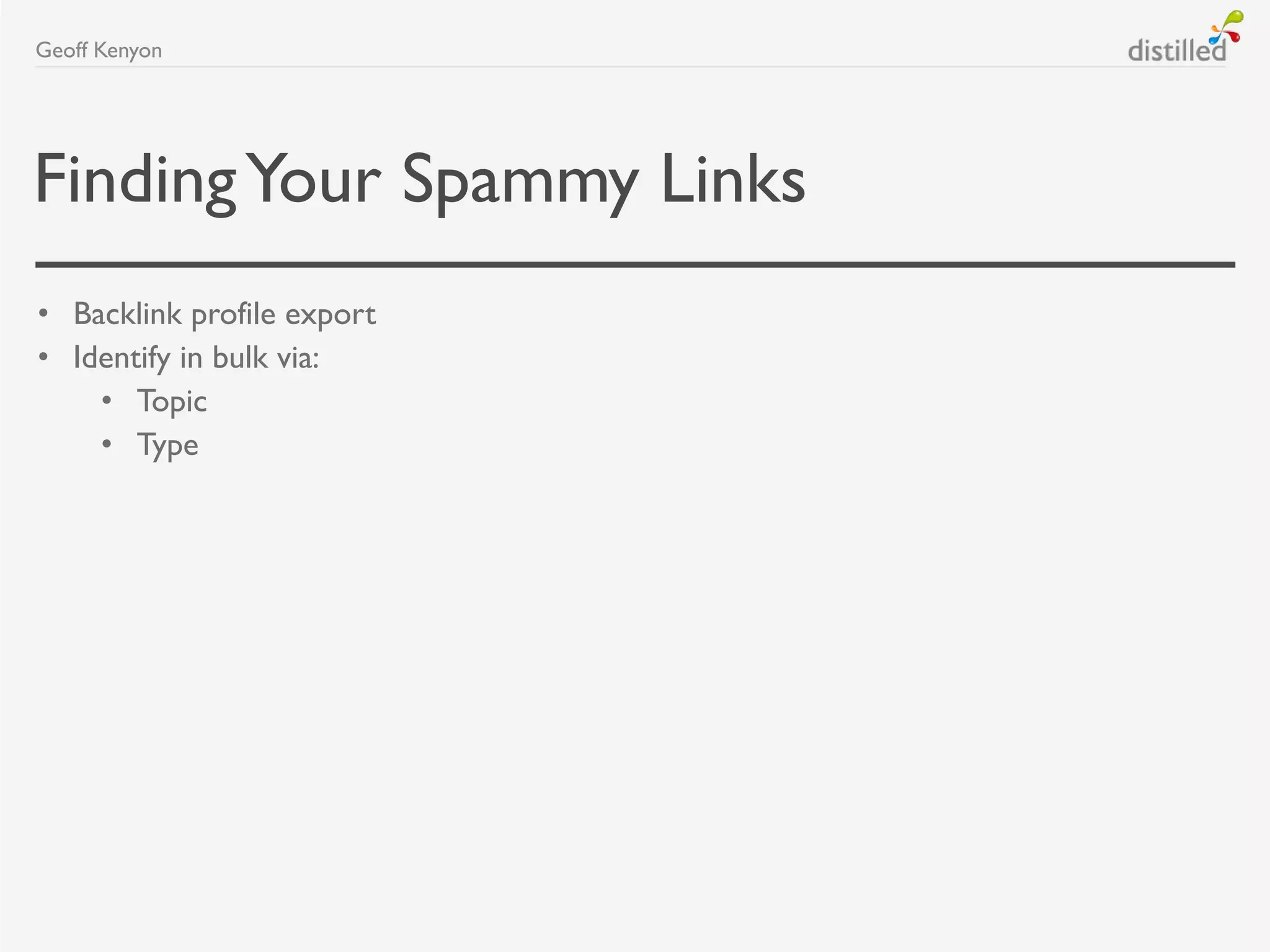 FindingYour Spammy Links
• Backlink profile export
• Identify in bulk via:
• Topic
• Type
Geoff Kenyon
 