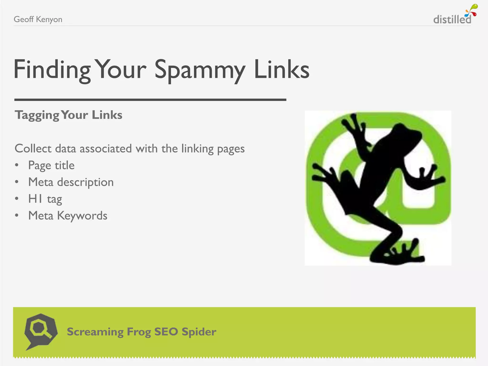 FindingYour Spammy Links
Geoff Kenyon
Screaming Frog SEO Spider
TaggingYour Links
Collect data associated with the linking pages
• Page title
• Meta description
• H1 tag
• Meta Keywords
 