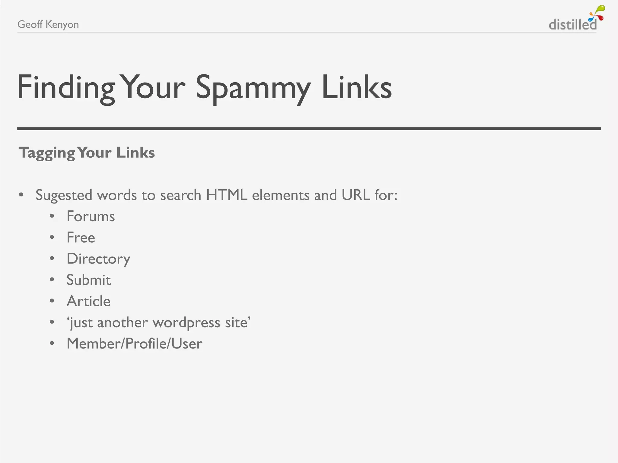 FindingYour Spammy Links
TaggingYour Links
• Sugested words to search HTML elements and URL for:
• Forums
• Free
• Directory
• Submit
• Article
• „just another wordpress site‟
• Member/Profile/User
Geoff Kenyon
 