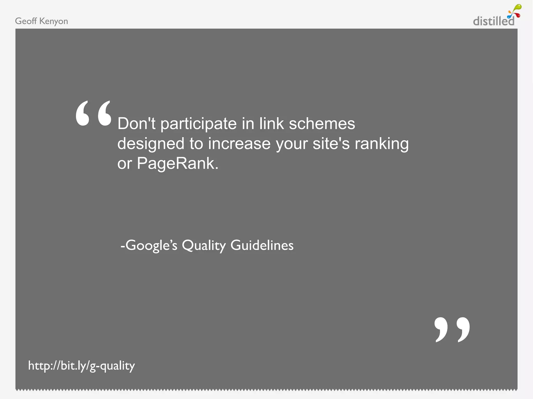 Geoff Kenyon
-Google‟s Quality Guidelines
Don't participate in link schemes
designed to increase your site's ranking
or PageRank.
http://bit.ly/g-quality
 
