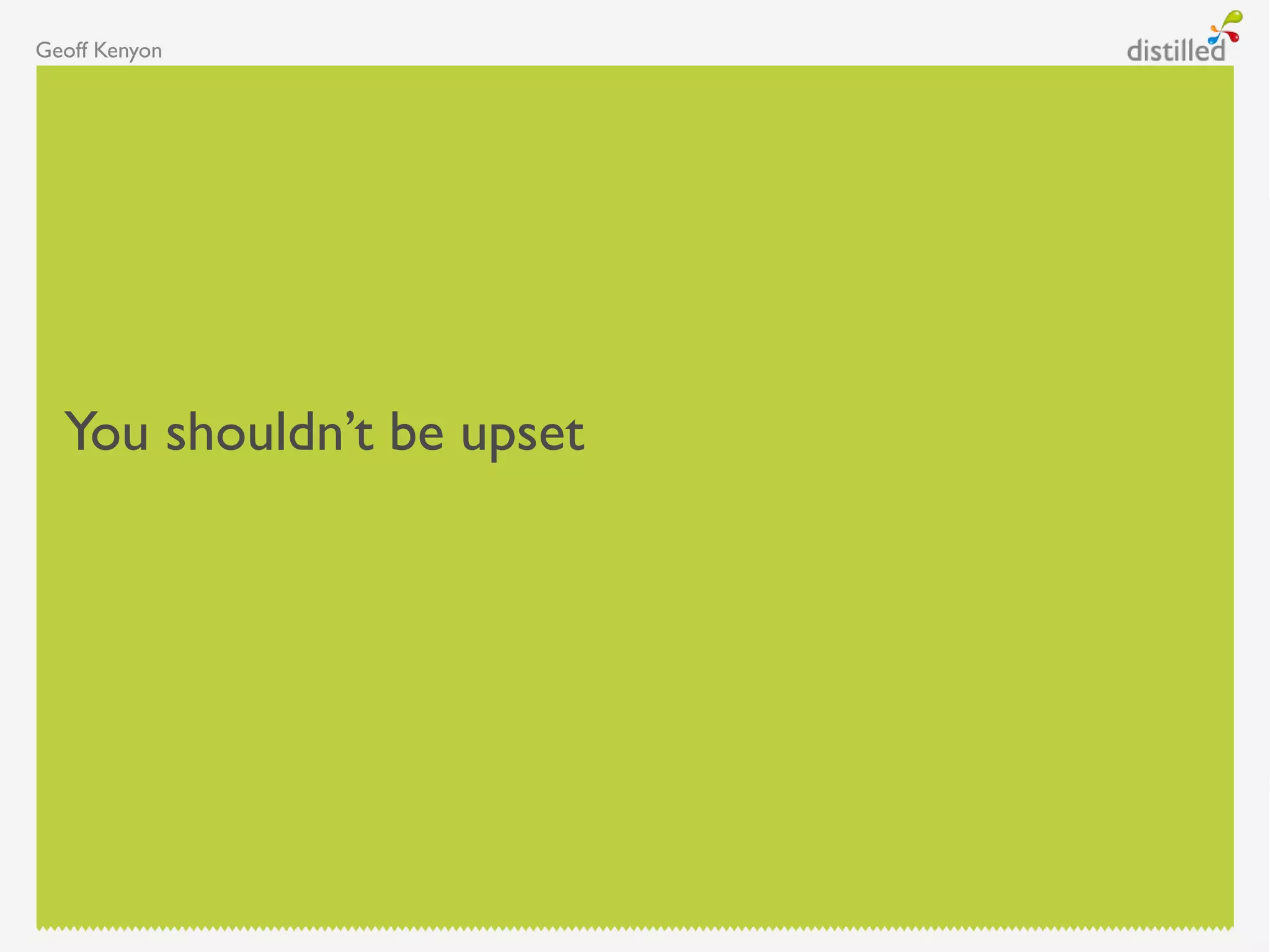 Geoff Kenyon
You shouldn‟t be upset
 