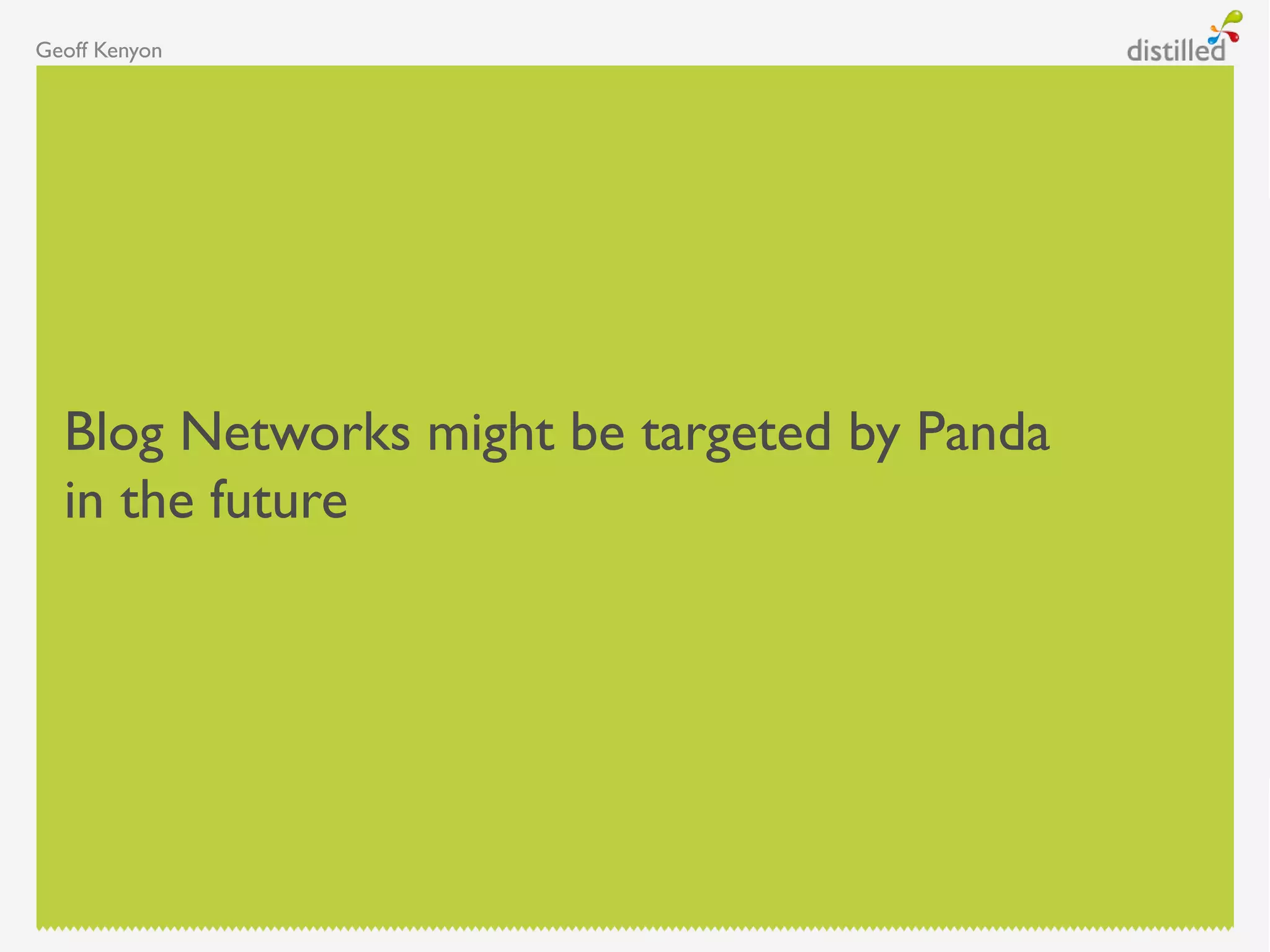 Geoff Kenyon
Blog Networks might be targeted by Panda
in the future
 