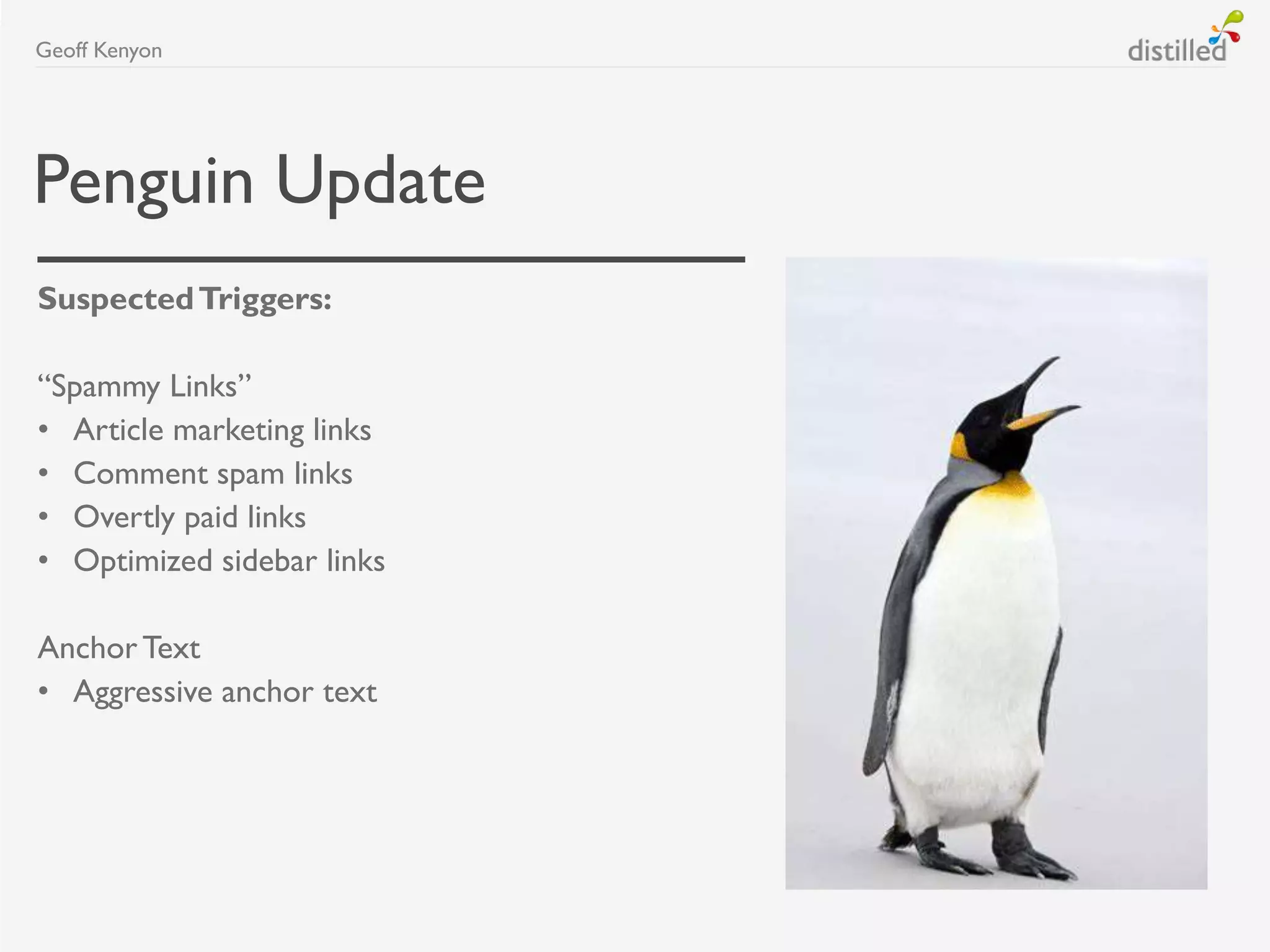 Penguin Update
SuspectedTriggers:
“Spammy Links”
• Article marketing links
• Comment spam links
• Overtly paid links
• Optimized sidebar links
Anchor Text
• Aggressive anchor text
Geoff Kenyon
 