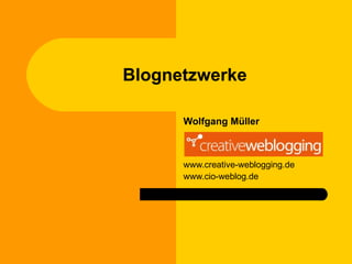 Blognetzwerke Wolfgang Müller www.creative-weblogging.de www.cio-weblog.de 