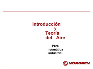 Introducción
y
Teoría
del Aire
Para
neumática
industrial
 