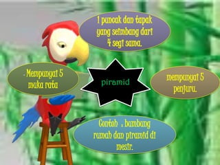 - Mempunyai 5
                  piramid
                                       mempunyai 5
 muka rata                               penjuru.


                  Contoh : bumbung
                rumah dan piramid di
                        mesir.
 