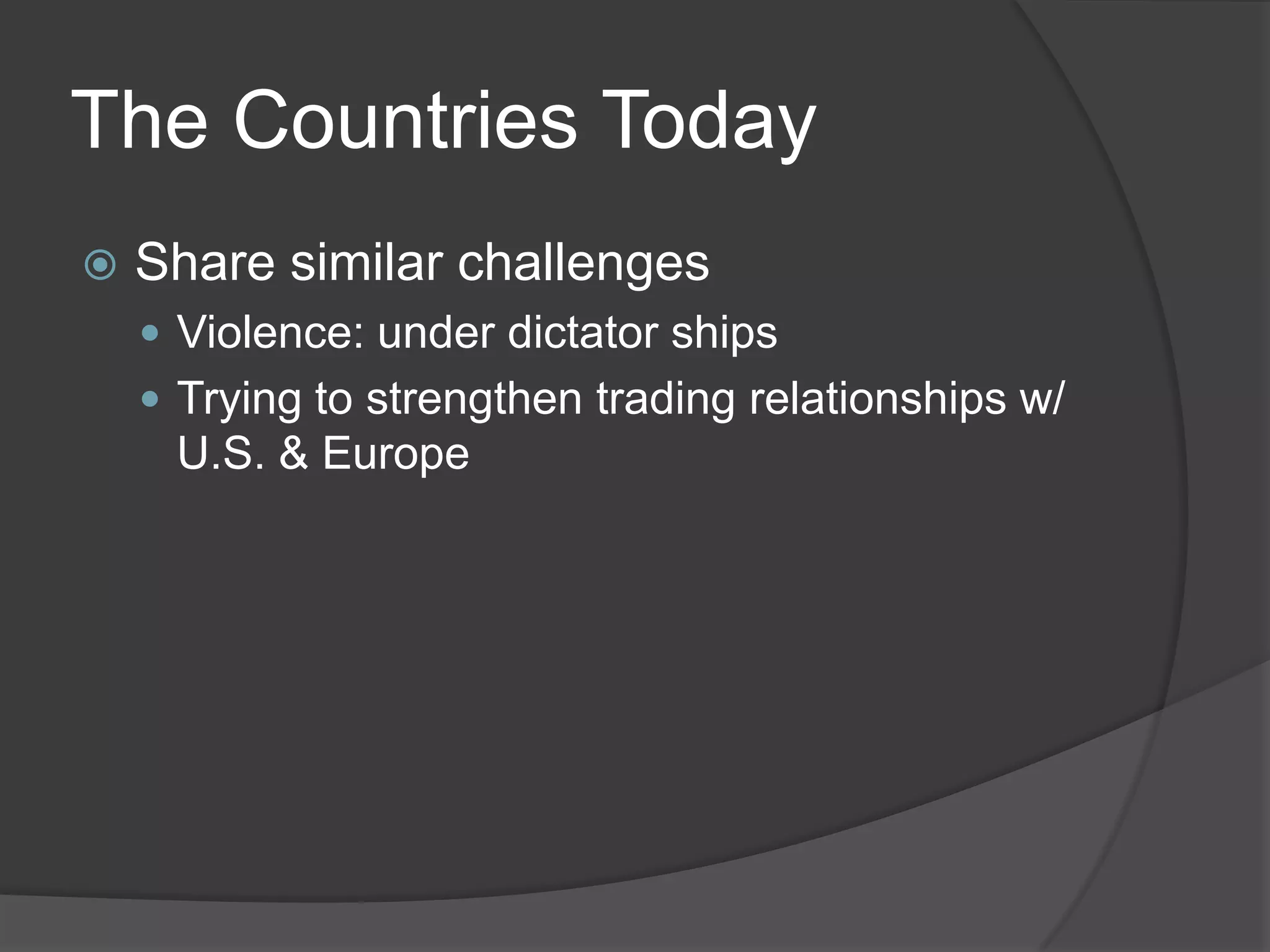 The Countries TodayShare similar challengesViolence: under dictator shipsTrying to strengthen trading relationships w/ U.S. & Europe
