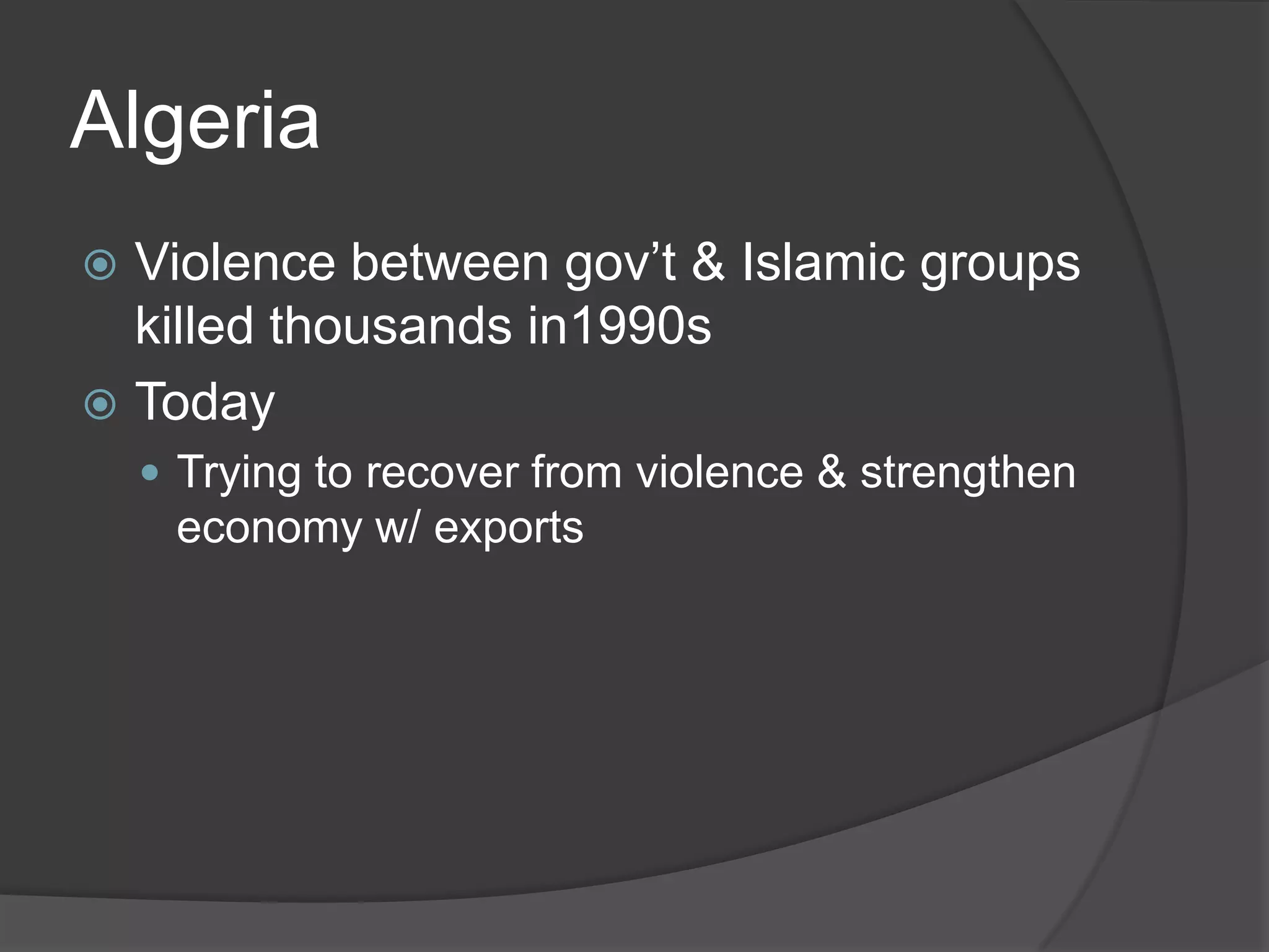 AlgeriaViolence between gov’t & Islamic groups killed thousands in1990sTodayTrying to recover from violence & strengthen economy w/ exports