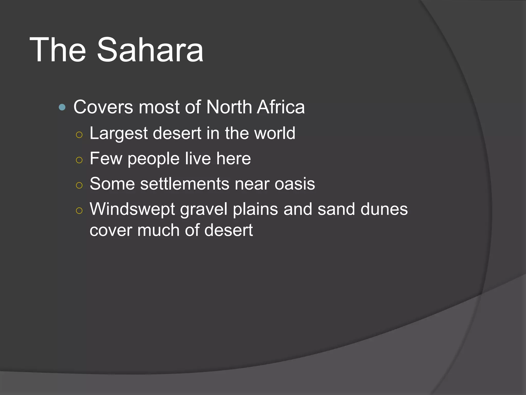 The SaharaCovers most of North Africa Largest desert in the worldFew people live hereSome settlements near oasisWindswept gravel plains and sand dunes cover much of desert