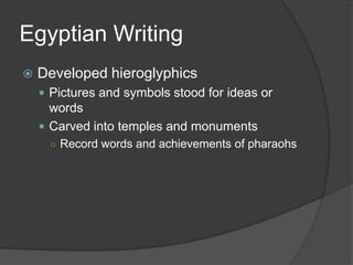 Egyptian WritingDeveloped hieroglyphicsPictures and symbols stood for ideas or wordsCarved into temples and monumentsRecord words and achievements of pharaohs