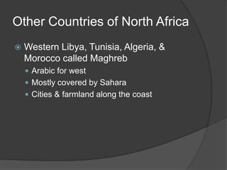 Other Countries of North AfricaWestern Libya, Tunisia, Algeria, & Morocco called MaghrebArabic for westMostly covered by SaharaCities & farmland along the coast